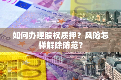 济南如何办理股权质押？风险怎样解除防范？